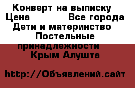 Конверт на выписку › Цена ­ 2 000 - Все города Дети и материнство » Постельные принадлежности   . Крым,Алушта